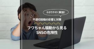 フワちゃん騒動から見るSNSの危険性！不適切投稿の影響と対策